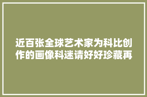 近百张全球艺术家为科比创作的画像科迷请好好珍藏再会黑曼巴