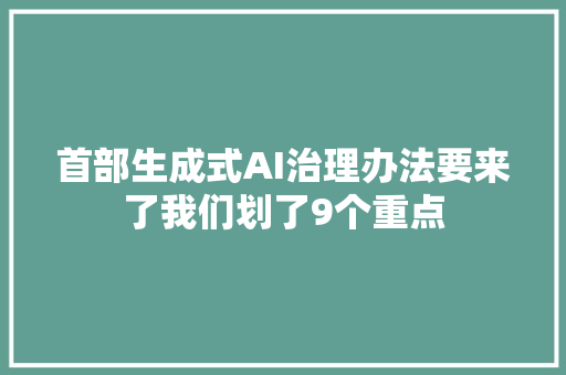 首部生成式AI治理办法要来了我们划了9个重点