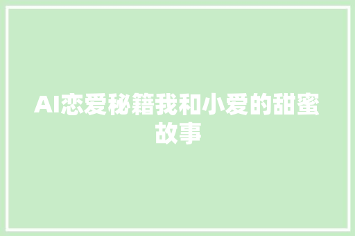 AI恋爱秘籍我和小爱的甜蜜故事