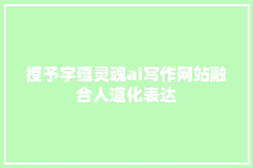 授予字蕴灵魂ai写作网站融合人道化表达