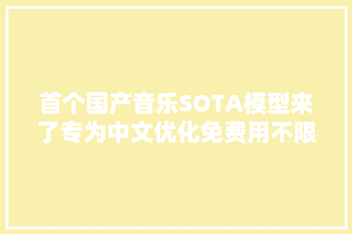 首个国产音乐SOTA模型来了专为中文优化免费用不限曲风