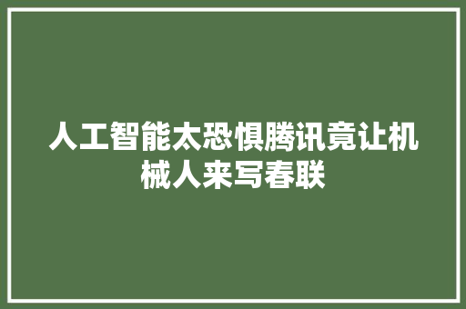 人工智能太恐惧腾讯竟让机械人来写春联