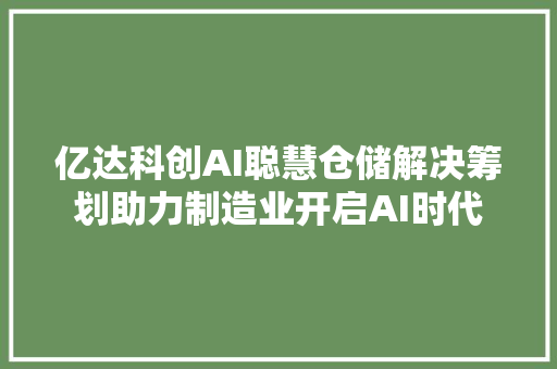 亿达科创AI聪慧仓储解决筹划助力制造业开启AI时代