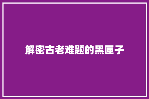 解密古老难题的黑匣子