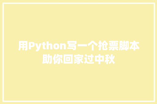 用Python写一个抢票脚本助你回家过中秋