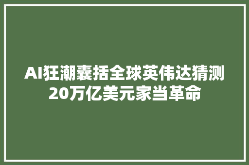 AI狂潮囊括全球英伟达猜测20万亿美元家当革命