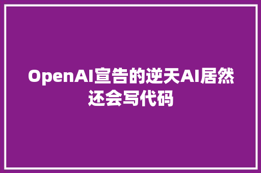 OpenAI宣告的逆天AI居然还会写代码