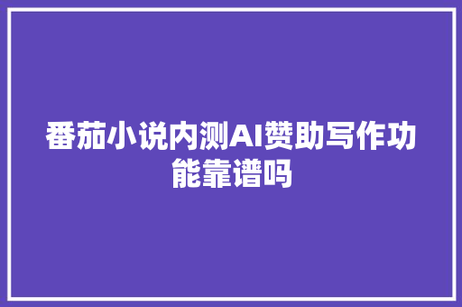 番茄小说内测AI赞助写作功能靠谱吗