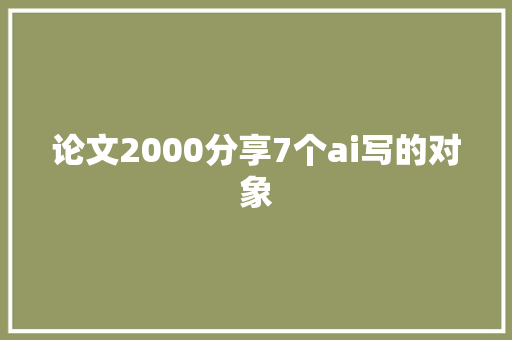 论文2000分享7个ai写的对象