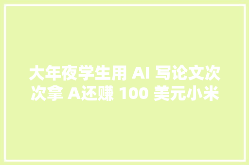 大年夜学生用 AI 写论文次次拿 A还赚 100 美元小米集团副总裁崔宝秋离职抖音上线桌面端聊天软件极客头条