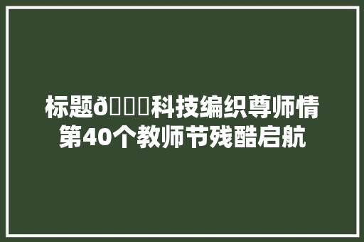 标题🚀科技编织尊师情第40个教师节残酷启航