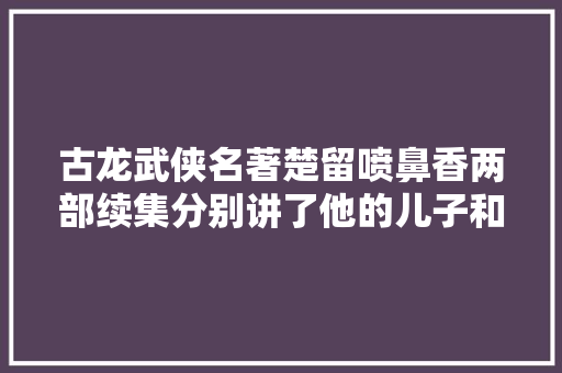 古龙武侠名著楚留喷鼻香两部续集分别讲了他的儿子和破金陵故事