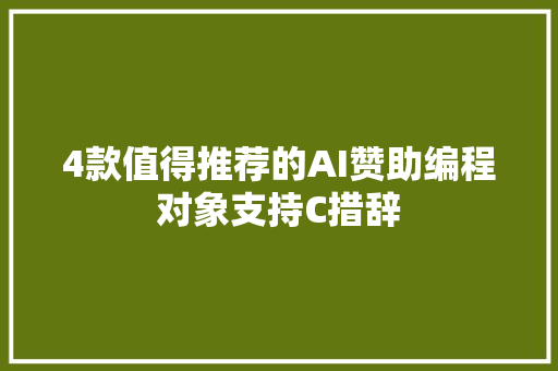 4款值得推荐的AI赞助编程对象支持C措辞