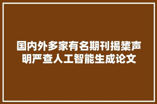 国内外多家有名期刊揭橥声明严查人工智能生成论文