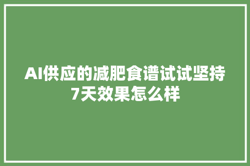 AI供应的减肥食谱试试坚持7天效果怎么样