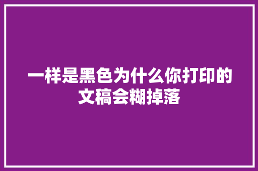 一样是黑色为什么你打印的文稿会糊掉落