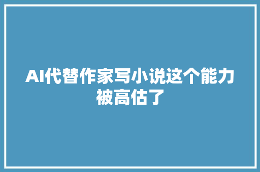 AI代替作家写小说这个能力被高估了