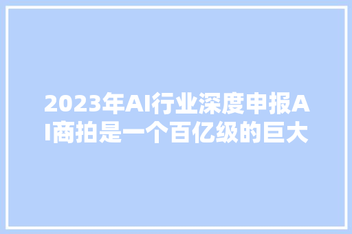 2023年AI行业深度申报AI商拍是一个百亿级的巨大市场