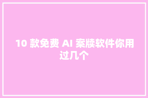 10 款免费 AI 案牍软件你用过几个