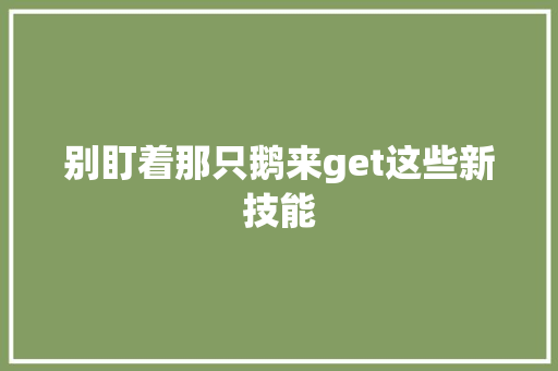 别盯着那只鹅来get这些新技能