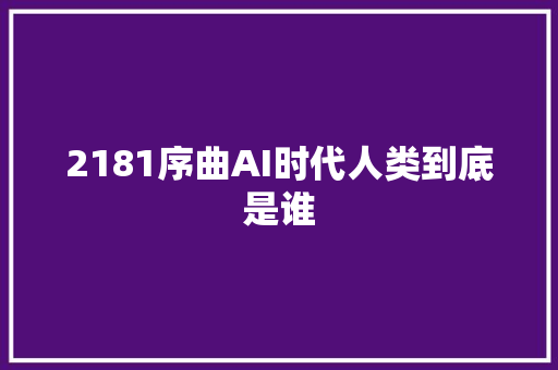 2181序曲AI时代人类到底是谁