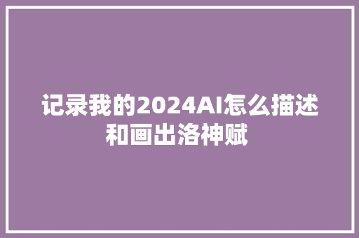 记录我的2024AI怎么描述和画出洛神赋 