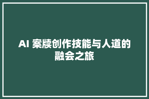 AI 案牍创作技能与人道的融会之旅