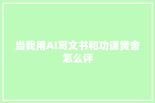 当我用AI写文书和功课黉舍怎么评