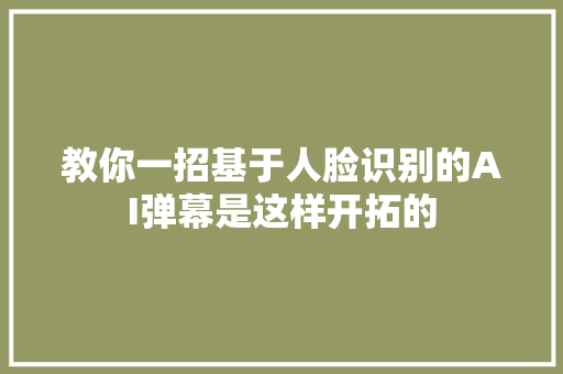 教你一招基于人脸识别的AI弹幕是这样开拓的