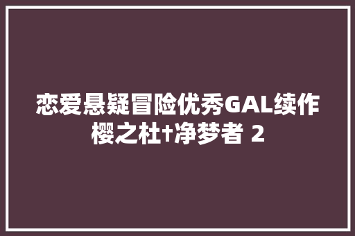 恋爱悬疑冒险优秀GAL续作樱之杜†净梦者 2