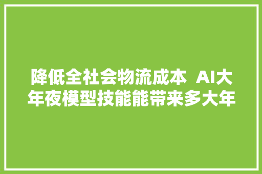 降低全社会物流成本  AI大年夜模型技能能带来多大年夜改变