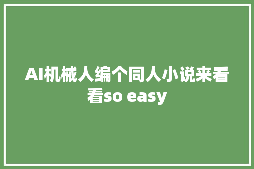 AI机械人编个同人小说来看看so easy