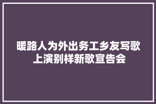 暖路人为外出务工乡友写歌 上演别样新歌宣告会