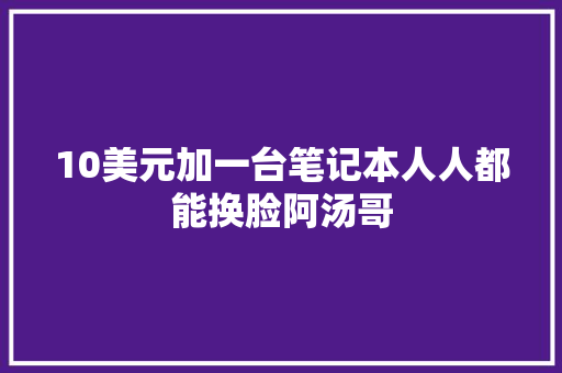 10美元加一台笔记本人人都能换脸阿汤哥