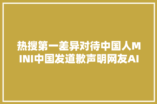 热搜第一差异对待中国人MINI中国发道歉声明网友AI都比你会写宝马董事长刚刚表示BMW家在中国