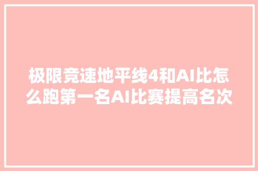 极限竞速地平线4和AI比怎么跑第一名AI比赛提高名次技巧