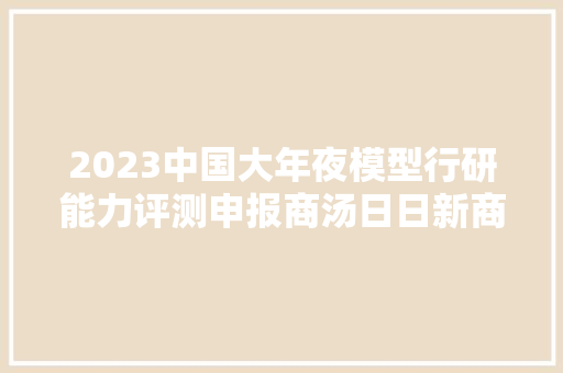 2023中国大年夜模型行研能力评测申报商汤日日新商量获评第一