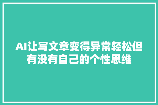 AI让写文章变得异常轻松但有没有自己的个性思维