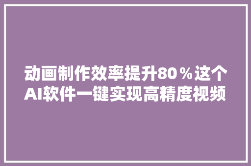 动画制作效率提升80％这个AI软件一键实现高精度视频动捕