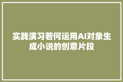 实践演习若何运用AI对象生成小说的创意片段