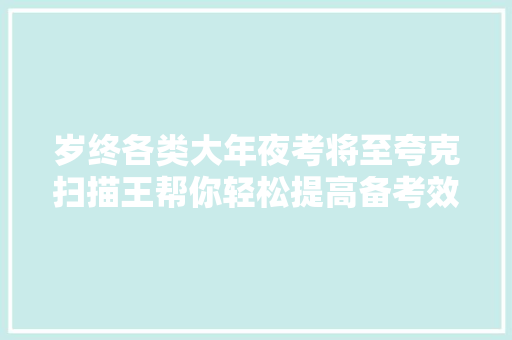 岁终各类大年夜考将至夸克扫描王帮你轻松提高备考效率