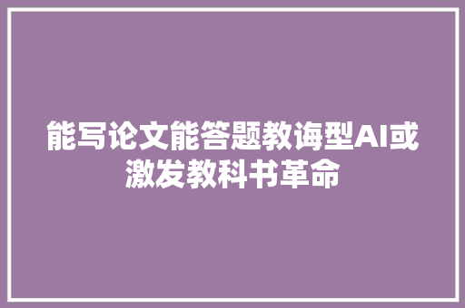 能写论文能答题教诲型AI或激发教科书革命