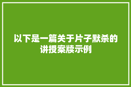 以下是一篇关于片子默杀的讲授案牍示例