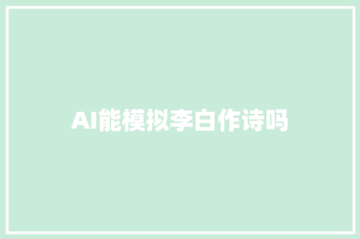 AI能模拟李白作诗吗