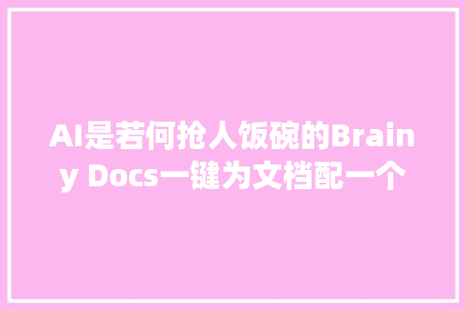 AI是若何抢人饭碗的Brainy Docs一键为文档配一个讲授视频