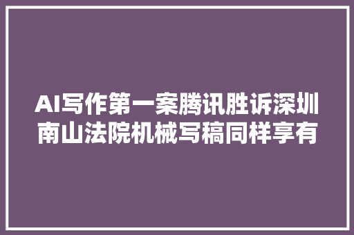 AI写作第一案腾讯胜诉深圳南山法院机械写稿同样享有著作权