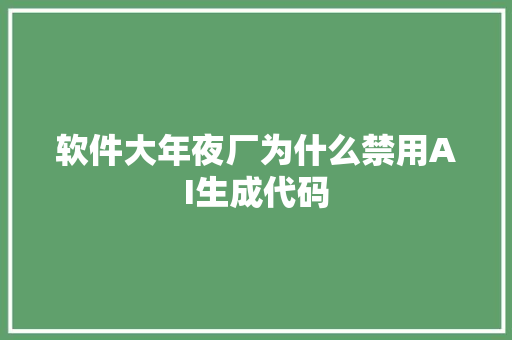 软件大年夜厂为什么禁用AI生成代码