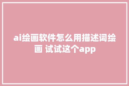 ai绘画软件怎么用描述词绘画 试试这个app