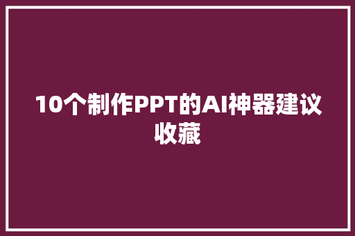 10个制作PPT的AI神器建议收藏