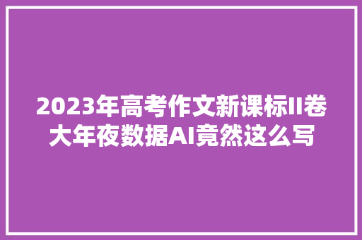 2023年高考作文新课标II卷大年夜数据AI竟然这么写